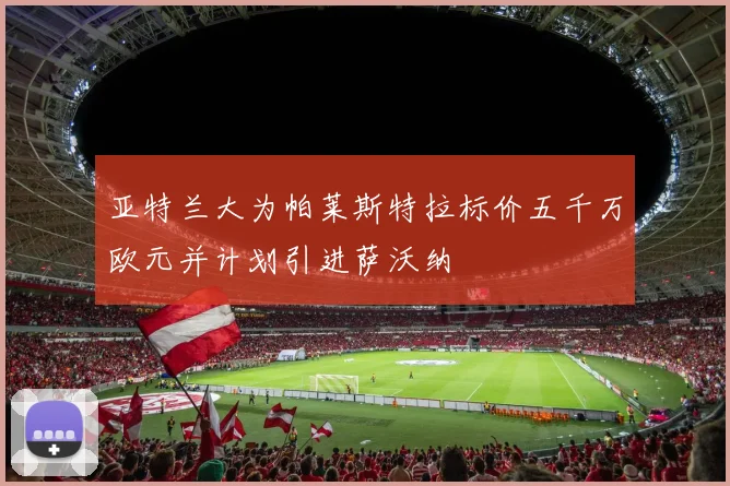 亚特兰大为帕莱斯特拉标价五千万欧元并计划引进萨沃纳