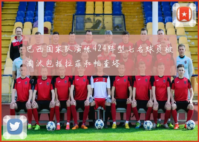 巴西国家队演练424阵型七名球员被淘汰包括拉菲和帕奎塔