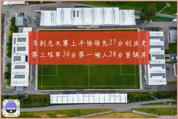 马刺总决赛上半场领先27分创历史第三绿军30分第一湖人28分紧随其后