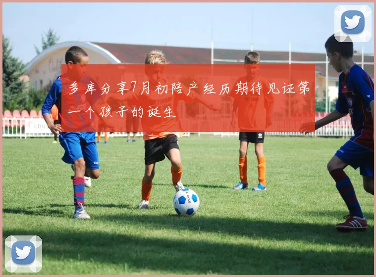 多库分享7月初陪产经历期待见证第一个孩子的诞生