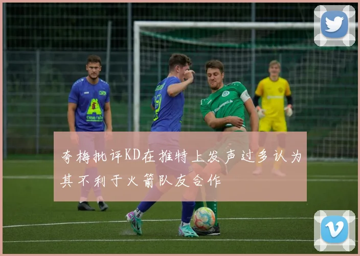 夸梅批评KD在推特上发声过多认为其不利于火箭队友合作