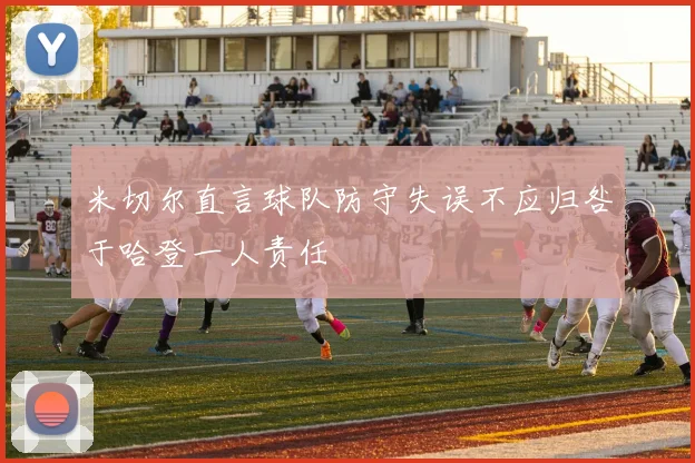 米切尔直言球队防守失误不应归咎于哈登一人责任