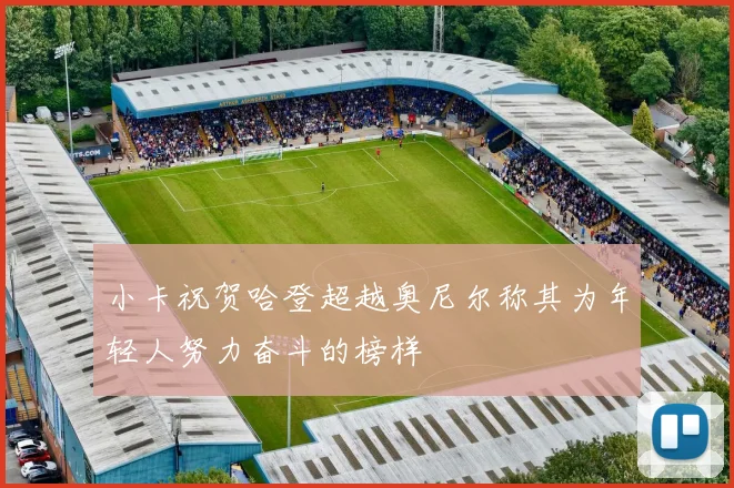小卡祝贺哈登超越奥尼尔称其为年轻人努力奋斗的榜样