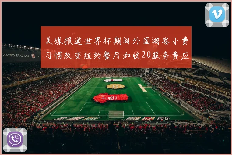 美媒报道世界杯期间外国游客小费习惯改变纽约餐厅加收20服务费应对