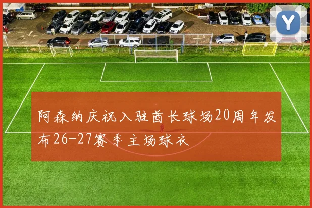 阿森纳庆祝入驻酋长球场20周年发布26-27赛季主场球衣