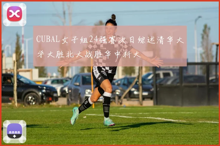 CUBAL女子组24强赛次日综述清华大学大胜北大战胜华中科大