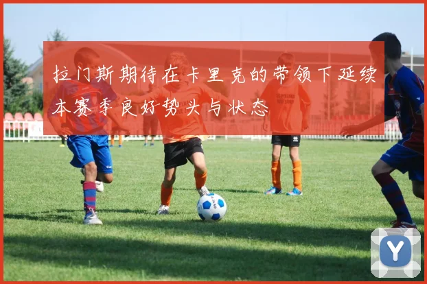 拉门斯期待在卡里克的带领下延续本赛季良好势头与状态