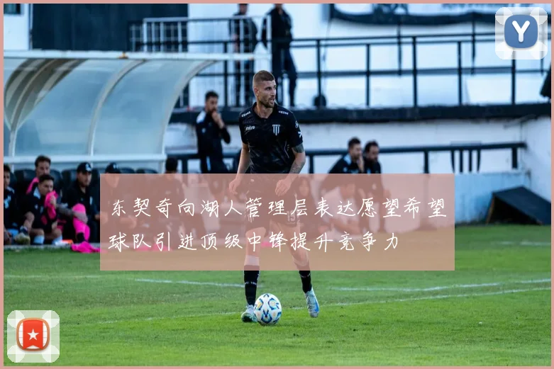 东契奇向湖人管理层表达愿望希望球队引进顶级中锋提升竞争力